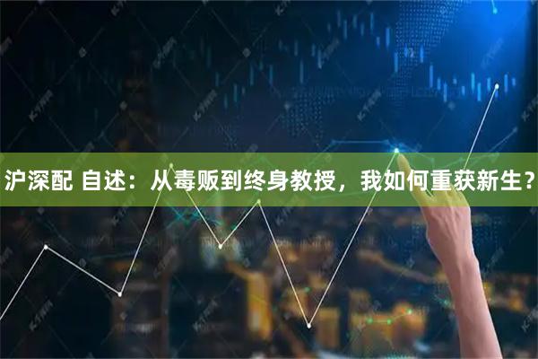 沪深配 自述：从毒贩到终身教授，我如何重获新生？