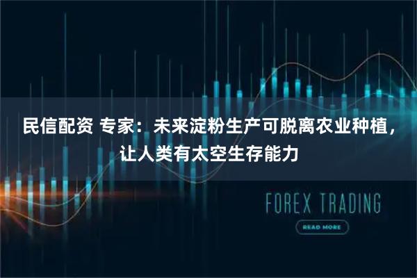 民信配资 专家：未来淀粉生产可脱离农业种植，让人类有太空生存能力