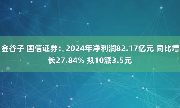 金谷子 国信证券：2024年净利润82.17亿元 同比增长27.84% 拟10派3.5元