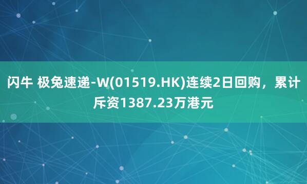 闪牛 极兔速递-W(01519.HK)连续2日回购，累计斥资1387.23万港元