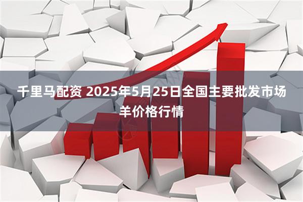 千里马配资 2025年5月25日全国主要批发市场羊价格行情