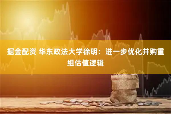 掘金配资 华东政法大学徐明：进一步优化并购重组估值逻辑