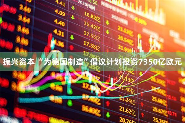 振兴资本 “为德国制造”倡议计划投资7350亿欧元