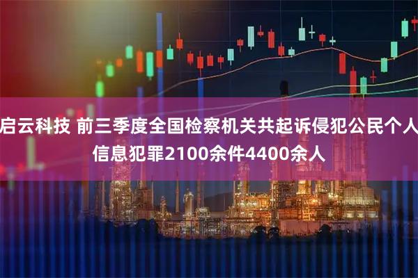 启云科技 前三季度全国检察机关共起诉侵犯公民个人信息犯罪2100余件4400余人