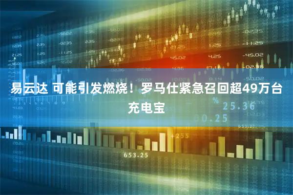 易云达 可能引发燃烧！罗马仕紧急召回超49万台充电宝