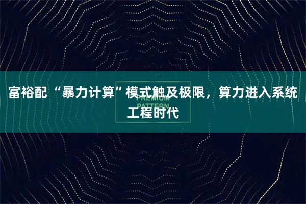 富裕配 “暴力计算”模式触及极限，算力进入系统工程时代