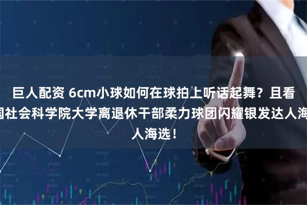 巨人配资 6cm小球如何在球拍上听话起舞？且看中国社会科学院大学离退休干部柔力球团闪耀银发达人海选！
