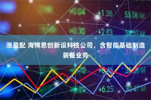 涨盈配 海博思创新设科技公司，含智能基础制造装备业务