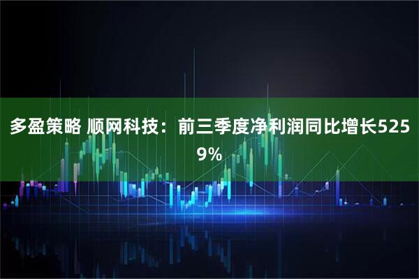 多盈策略 顺网科技：前三季度净利润同比增长5259%