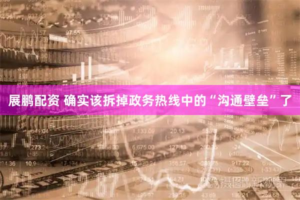 展鹏配资 确实该拆掉政务热线中的“沟通壁垒”了