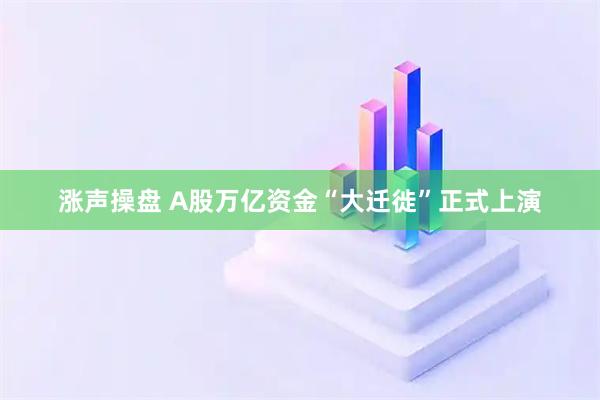 涨声操盘 A股万亿资金“大迁徙”正式上演